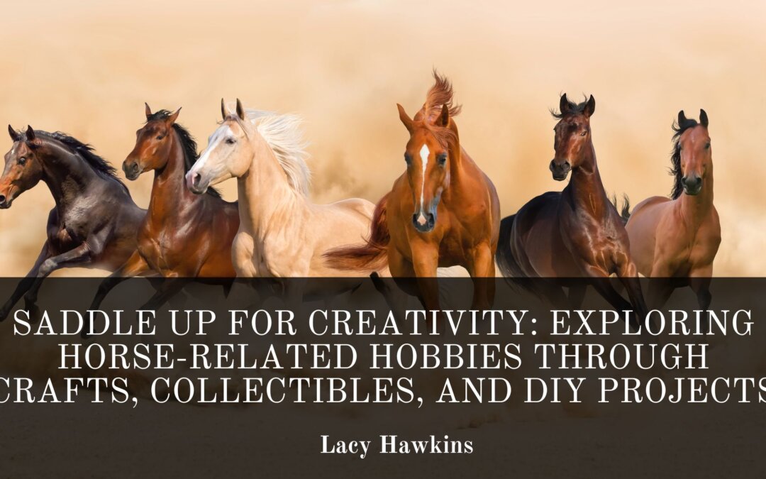 Saddle Up for Creativity: Exploring Horse-Related Hobbies Through Crafts, Collectibles, and DIY Projects