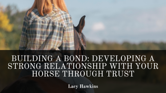 Building a Bond: Developing a Strong Relationship with Your Horse through Trust